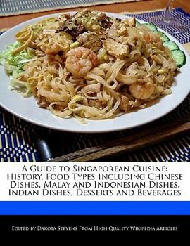 Paperback A Guide to Singaporean Cuisine: History, Food Types Including Chinese Dishes, Malay and Indonesian Dishes, Indian Dishes, Desserts and Beverages Book