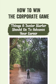 Paperback How To Win The Corporate Game: Things A Junior Starter Should Do To Advance Your Career: Consulting Career Starters Book