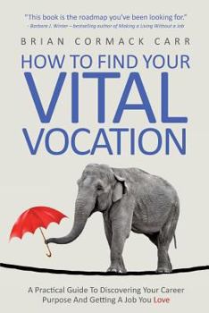 Paperback How To Find Your Vital Vocation: A Practical Guide To Discovering Your Career Purpose And Getting A Job You Love Book