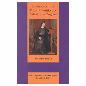 Lectures on the Present Position of Catholics in England: Addressed to the Brothers of the Oratory in the Summer of 1851 (The Works of Cardinal John Henry ... Oratory Millennium Edition, Volume 1)