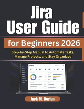 Paperback Jira User Guide for Beginners 2026: Step-by-Step Manual to Automate Tasks, Manage Projects, and Stay Organized Book