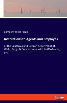 Instructions to Agents and Employ�s: of the California and Oregon department of Wells, Fargo & Co.'s express, with tariff of rates, etc