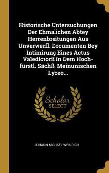 Hardcover Historische Untersuchungen Der Ehmalichen Abtey Herrenbreitungen Aus Unverwerfl. Documenten Bey Intimirung Eines Actus Valedictorii In Dem Hoch-fürstl [German] Book