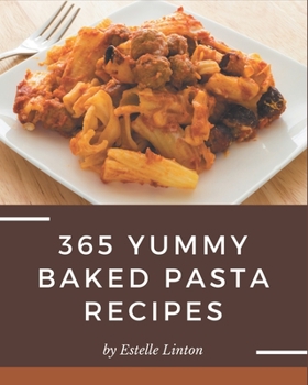 Paperback 365 Yummy Baked Pasta Recipes: Happiness is When You Have a Yummy Baked Pasta Cookbook! Book