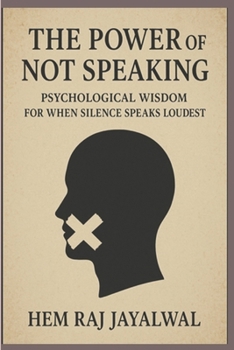 THE POWER OF NOT SPEAKING: PSYCHOLOGICAL WISDOM FOR WHEN SILENCE SPEAKS LOUDEST