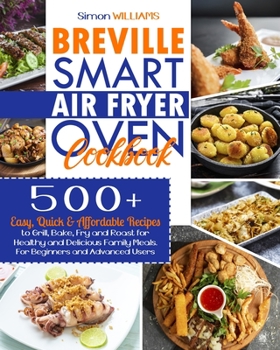 Paperback Breville Smart Air Fryer Oven Cookbook: 500+ Easy, Quick & Affordable Recipes to Grill, Bake, Fry and Roast for Healthy and Delicious Family Meals. Fo Book