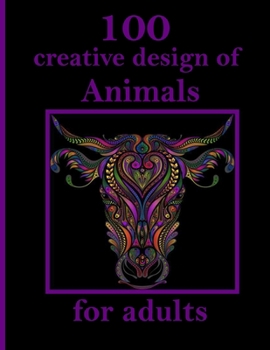 100 creative design of Animals for adults: Stress Relieving Designs Animals, Mandalas, Flowers, Paisley Patterns And So Much More: Coloring Book For Adults