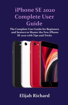 Paperback iPhone SE 2020 Complete User Guide: The Complete User Guide for Beginners and Seniors to Master the New iPhone SE 2020 with Tips and Tricks for iOS 13 Book