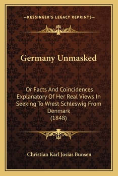 Paperback Germany Unmasked: Or Facts And Coincidences Explanatory Of Her Real Views In Seeking To Wrest Schleswig From Denmark (1848) Book