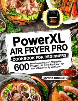 PowerXL Air Fryer Pro Cookbook for Beginners: 600 Mouthwatering and Affordable PowerXL Air Fryer Recipes That Your Whole Family Will Love