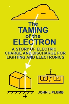 The Taming of the Electron: A Story of Electric Charge and Discharge for Lighting and Electronics