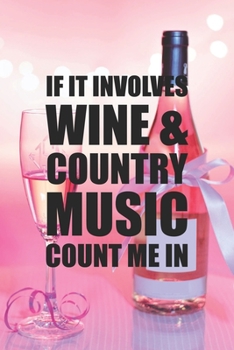 If It Involves Wine and Country Music Count Me In: Line Journal, Diary Or Notebook For Wine Gift. 110 Story Paper Pages. 6 in x 9 in Cover.