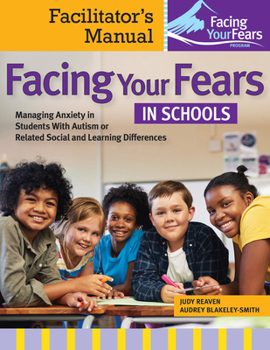 Facing Your Fears in Schools: Managing Anxiety in Students with Autism or Related Social and Learning Difficulties
