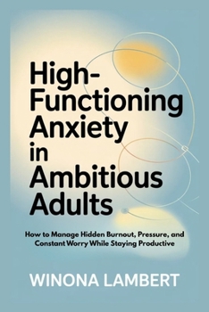 Paperback High-Functioning Anxiety in Ambitious Adults: How to Manage Hidden Burnout, Pressure, and Constant Worry While Staying Productive Book