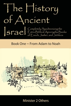 The History of Ancient Israel: Completely Synchronizing the Extra-Biblical Apocrypha Books of Enoch, Jasher, and Jubilees: Book 1 From Adam to Noah