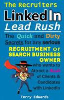 Paperback The Recruiters LinkedIn Lead Rush: The Quick and Dirty Secrets for any Serious Recruitment and Search Business Owner who wants to attract a Rush of Cl Book
