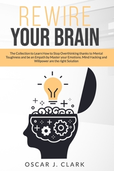 Paperback Rewire your Brain: The Collection to Learn How to Stop Overthinking thanks to Mental Toughness and be an Empath by Master your Emotions. Book