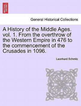 Paperback A History of the Middle Ages. Vol. 1. from the Overthrow of the Western Empire in 476 to the Commencement of the Crusades in 1096. Book