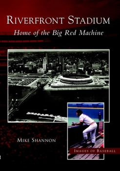 Riverfront Stadium: Home of the Big Red Machine (OH) (Images of Baseball)