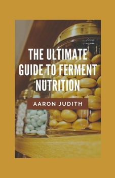 Paperback The Ultimate Guide To Ferment Nutrition: The Easy Step By Step Tips To Learn The Secrets Of Healthy Eating And Longevity Book