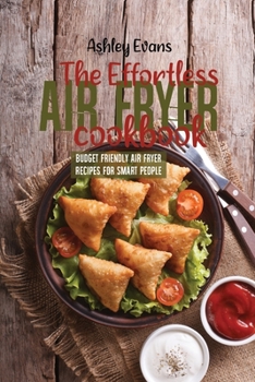 Paperback The Effortless Air Fryer Cookbook: Budget Friendly Air Fryer Recipes For Smart People Book