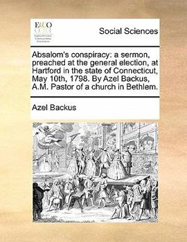 Paperback Absalom's Conspiracy: A Sermon, Preached at the General Election, at Hartford in the State of Connecticut, May 10th, 1798. by Azel Backus, A Book