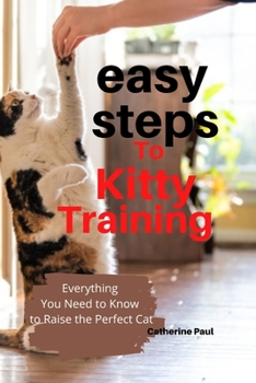 Paperback Easy Steps to Kitty Training: Everything You Need to Know to Raise the Perfect Cat Book