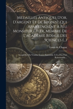 Paperback Médailles Antiques D'or, D'argent Et De Bronze, Qui Apartenoient À Feu Monsieur Eller, Membre De L'académie Roïale Des Sciences (...): Lesquelles On V [French] Book