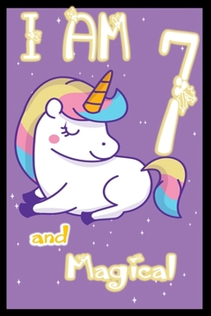 I am 7 and Magical: Unicorn Journal A Happy Birthday 7 Years Old Unicorn Journal Notebook for Kids, Birthday Unicorn Journal for Girls / 7 Year Old Birthday Gift for Girls!