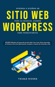 Aprenda a Diseñar un Sitio Web para Su Negocio, Usando WordPress para Principiantes: MEJORES Métodos de Desarrollo de Sitio Web, Para Crear Sitios ... Creación de Contenido y Más (Spanish Edition)