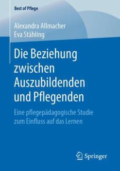 Die Beziehung Zwischen Auszubildenden Und Pflegenden: Eine Pflegep�dagogische Studie Zum Einfluss Auf Das Lernen