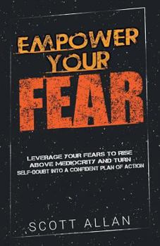 Paperback Empower Your Fear: Leverage Your Fears to Rise Above Mediocrity and Turn Self-Doubt Into a Confident Plan of Action Book
