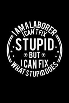 Paperback I am A Laborer I Can't Fix Stupid But I Can Fix What Stupid Does: Lined Journal, 120 Pages, 6x9 Sizes, Funny Laborers Notebook Gift For Laborer Book