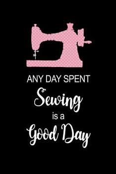 Any Day Spent SEWING Is A Good Day: Funny Hilarious Sewing Gift for Her Sewing Themed Journal Novelty Gift, Small Blank Lined Travel Notebook