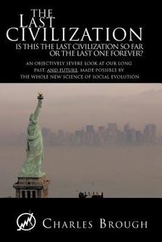 Paperback The Last Civilization: Is This the Last Civilization So Far or the Last One Forever? an Objectively Severe Look at Our Long Past, and Future, Book