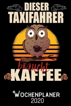 Dieser Taxifahrer braucht Kaffee - Wochenplaner 2020: DIN A5 Kalender / Terminplaner / Wochenplaner 2020 12 Monate: Januar 2020 bis Dezember 2020 - Jede Woche auf 2 Seiten (German Edition)