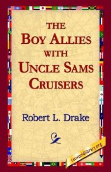 The Boy Allies with Uncle Sams Cruisers, Or, Convoying the American Army Across the Atlantic / by Robert L. Drake - Book  of the Boy Allies