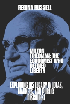 Paperback Milton Friedman: THE ECONOMIST WHO DEFINED LIBERTY: Exploring His Legacy in Ideas, Markets, and Public Discourse Book