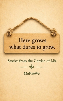Here grows what dares to grow.: Stories from the Garden of Life