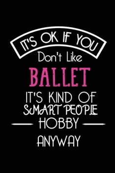 It's OK If You Don't Like Ballet It's Kind Of Smart People Hobby Anyway: Funny Notebook | Gift for Ballet Dancer Women Men Kids Girls Boys Teens | Blank Lined Gag Journal | 6x9 Inches | 110 Pages