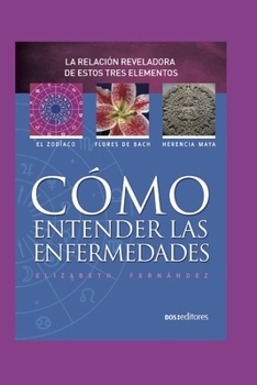 Paperback Cómo Entender Las Enfermedades: la revelación reveladora de estos tres elementos: el zodiaco - flores de bach - herencia maya [Spanish] Book