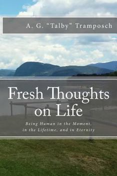 Fresh Thoughts on Life: Being Human in the Moment, in the Lifetime, and in Eternity