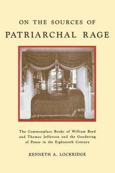 Paperback On the Sources of Patriarchal Rage: The Commonplace Books of William Byrd and Thomas Jefferson and the Gendering of Power in the Eighteenth Century Book