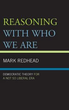 Hardcover Reasoning With Who We Are: Democratic Theory For a Not So Liberal Era Book