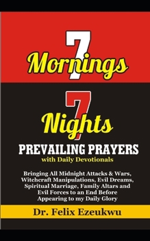 7 Mornings 7 Nights Prevailing Prayers: Bringing All Midnights Attacks & Wars, Witchcraft Manipulations, Evil Dreams, Spiritual Marriage, Family Altars And Evil Forces To An End Before Appearing To My