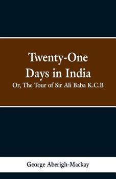 Twenty-One Days in India. being the tour of Sir Ali Baba, K.C.B.