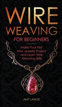 Hardcover Wire Weaving for Beginners: Make Your First Wire Jewelry Project and Learn Wire Weaving Skills Book