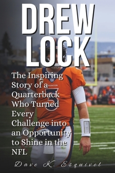 Paperback Drew Lock: The Inspiring Story of a Quarterback Who Turned Every Challenge into an Opportunity to Shine in the NFL Book