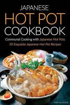 Paperback Japanese Hot Pot Cookbook, Communal Cooking with Japanese Hot Pots: 50 Exquisite Japanese Hot Pot Recipes Book