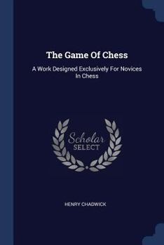Paperback The Game Of Chess: A Work Designed Exclusively For Novices In Chess Book